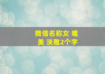 微信名称女 唯美 淡雅2个字